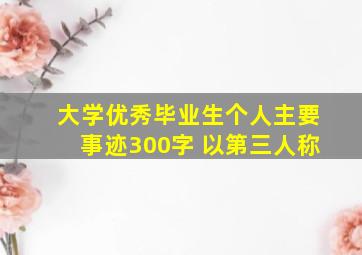 大学优秀毕业生个人主要事迹300字 以第三人称